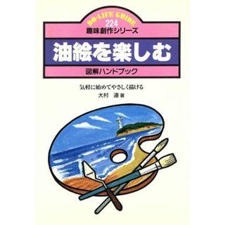 油絵を楽しむ 気軽に始めてやさしく描ける ＤＯ‐ＬＩＦＥ　ＧＵＩＤＥ趣味創作シリーズ２２４／大村連【著】(アート/エンタメ)