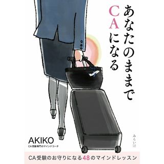 あなたのままでＣＡになる ＣＡ受験のお守りになる４８のマインドレッスン/みらいパブリッシング/ＡＫＩＫＯ（単行本（ソフトカバー））