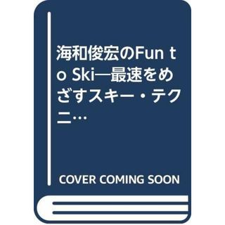 海和俊宏のFun to Ski: 最速をめざすスキー・テクニック／海和 俊宏