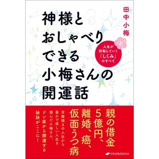 神様とおしゃべりできる小梅さんの開運話 人生が好転していく「しくみ」のすべて /ナチュラルスピリット/田中小梅（単行本（ソフトカバー））