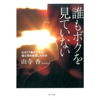 誰もボクを見ていない なぜ１７歳の少年は、祖父母を殺害したのか /ポプラ社/山寺香（単行本）