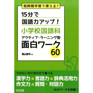 １５分で国語力アップ！小学校国語科アクティブ・ラ-ニング型面白ワ-ク６０ 短時間学習で使える！  /明治図書出版/福山憲市（単行本）(人文/社会)