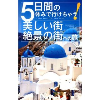 ５日間の休みで行けちゃう！美しい街・絶景の街への旅 一生に一度は歩きたい絵本のような別世界へ！ /Ａ-Ｗｏｒｋｓ/Ａ-Ｗｏｒｋｓ（単行本（ソフトカバー））