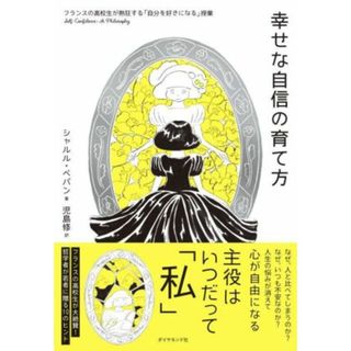 幸せな自信の育て方 フランスの高校生が熱狂する「自分を好きになる」授業／シャルル・ペパン(著者),児島修(訳者)(住まい/暮らし/子育て)