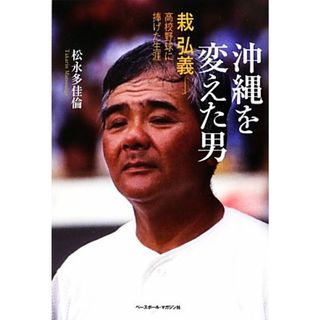 沖縄を変えた男 栽弘義　高校野球に捧げた生涯／松永多佳倫【著】(趣味/スポーツ/実用)