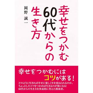 幸せをつかむ60代からの生き方／岡野誠一