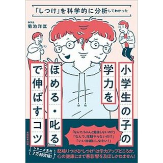 小学生の子の学力を「ほめる・叱る」で伸ばすコツ 「しつけ」を科学的に分析してわかった  /実務教育出版/菊池洋匡（単行本）(住まい/暮らし/子育て)