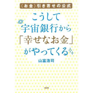 こうして宇宙銀行から「幸せなお金」がやってくる 〈お金〉引き寄せの公式 /大和出版（文京区）/山富浩司（単行本（ソフトカバー））