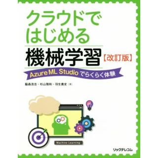 クラウドではじめる機械学習　改訂版 Ａｚｕｒｅ　ＭＬ　Ｓｔｕｄｉｏでらくらく体験／脇森浩志(著者),杉山雅和(著者),羽生貴史(著者)(コンピュータ/IT)