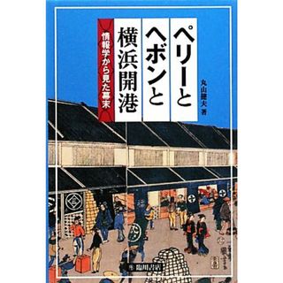 ペリーとヘボンと横浜開港 情報学から見た幕末／丸山健夫【著】(人文/社会)