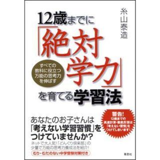 12歳までに「絶対学力」を育てる学習法 すべての教科に役立つ万能の思考力を伸ばす/草思社/糸山泰造(単行本(ソフトカバー))
