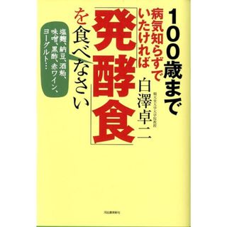 １００歳まで病気知らずでいたければ「発酵食」を食べなさい 塩麹、納豆、酒粕、味噌、黒酢、赤ワイン、ヨ-グルト/河出書房新社/白澤卓二（単行本）(健康/医学)